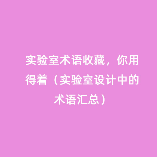 實驗室術(shù)語收藏，你用得著（實驗室設(shè)計中的術(shù)語匯總）
