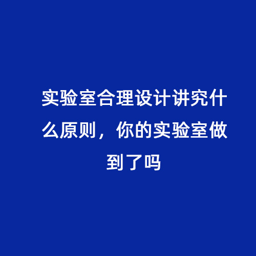 實(shí)驗(yàn)室合理設(shè)計(jì)講究什么原則，你的實(shí)驗(yàn)室做到了嗎