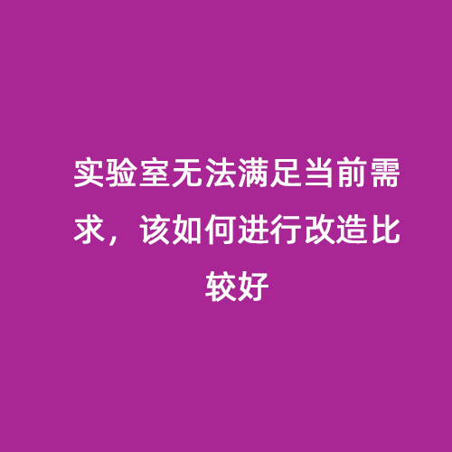 實(shí)驗(yàn)室無(wú)法滿足當(dāng)前需求，該如何進(jìn)行改造比較好