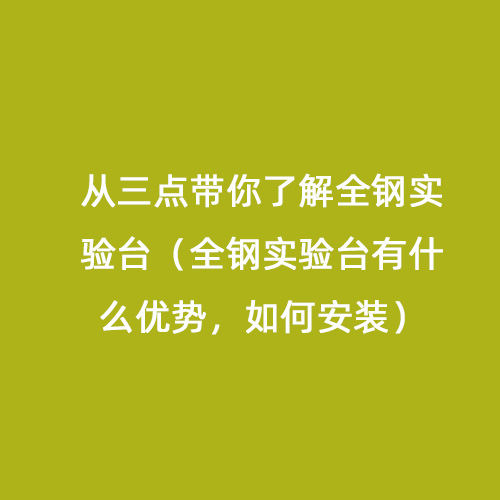 從三點(diǎn)帶你了解全鋼實(shí)驗(yàn)臺(tái)（全鋼實(shí)驗(yàn)臺(tái)有什么優(yōu)勢(shì)，如何安裝）