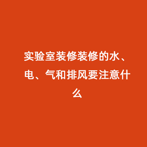 實(shí)驗(yàn)室裝修裝修的水、電、氣和排風(fēng)要注意什么